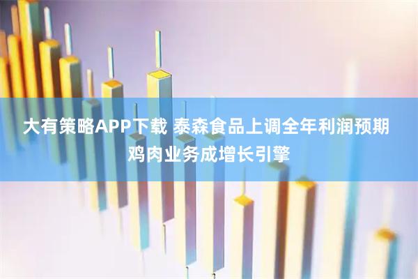 大有策略APP下载 泰森食品上调全年利润预期 鸡肉业务成增长引擎